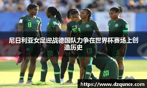 尼日利亚女足迎战德国队力争在世界杯赛场上创造历史