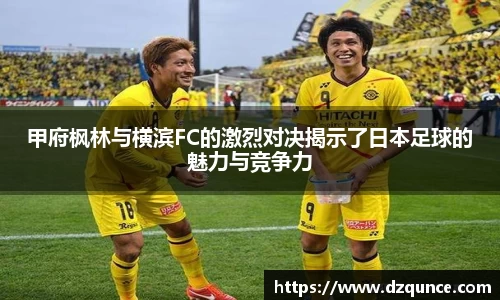 甲府枫林与横滨FC的激烈对决揭示了日本足球的魅力与竞争力