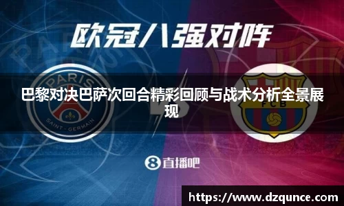 巴黎对决巴萨次回合精彩回顾与战术分析全景展现