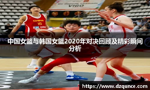 中国女篮与韩国女篮2020年对决回顾及精彩瞬间分析