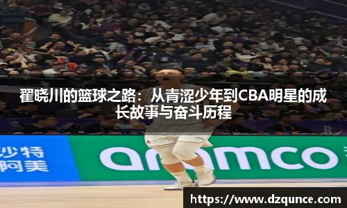 翟晓川的篮球之路：从青涩少年到CBA明星的成长故事与奋斗历程