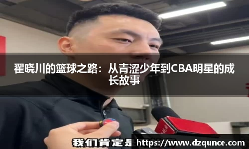 翟晓川的篮球之路：从青涩少年到CBA明星的成长故事