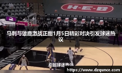 马刺与雄鹿激战正酣1月5日精彩对决引发球迷热议