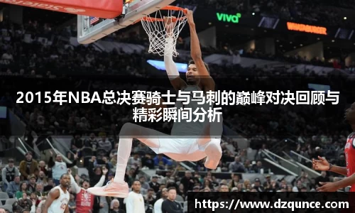 2015年NBA总决赛骑士与马刺的巅峰对决回顾与精彩瞬间分析